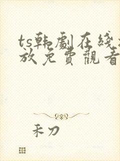 ts韩剧在线播放免费观看最新章节