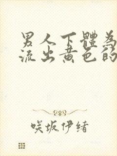 男人下体为啥会流出黄色的液体