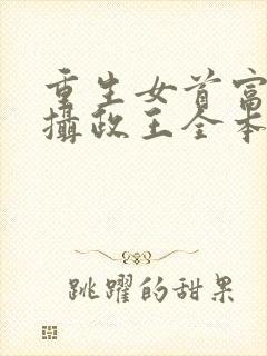 重生女首富娇养摄政王全本txt下载