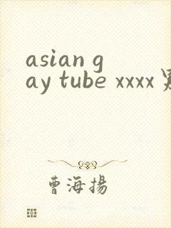 asian gay tube xxxx男
