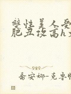 双性美人受和老肥丑攻高h文