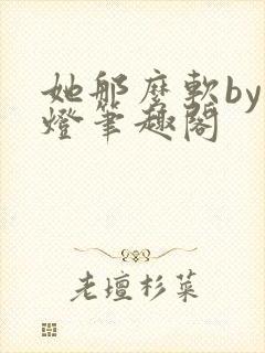 她那么软by青灯笔趣阁