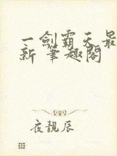 一剑霸天最新更新 笔趣阁