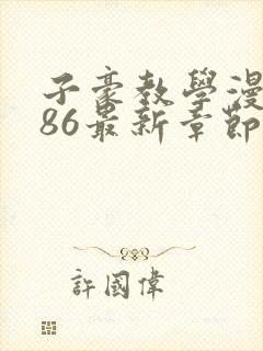 子豪教学漫画286最新章节更新内容