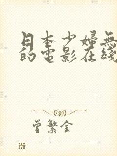 日本少妇无删减的电影在线视频观看