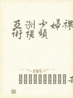 亚洲少妇裸体艺术视频