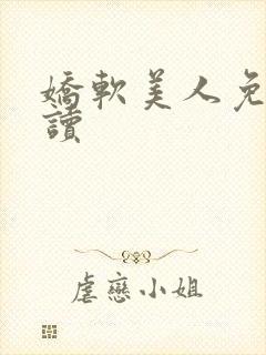 娇软美人免费阅读