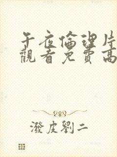 午夜伦理片在线观看免费高清在线