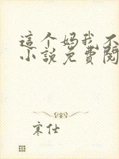 这个妈我不当了小说免费阅读