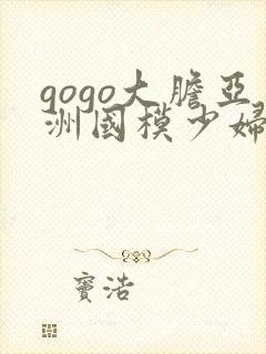 gogo大胆亚洲国模少妇人体