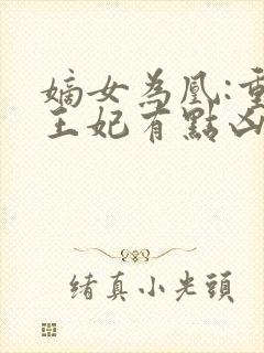 嫡女为凰:重生王妃有点凶最新章节