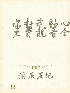 你对我动心短剧免费观看全集