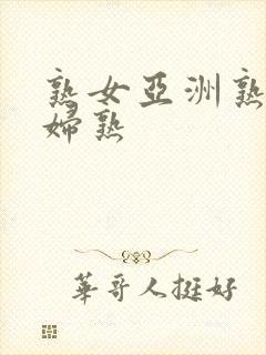 熟女亚洲熟女熟妇熟