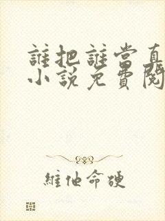 谁把谁当真全文小说免费阅读未删减网盘