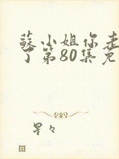 苏小姐你老公掉了第80集免费观看封面