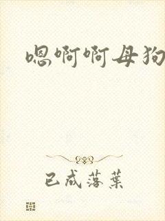 嗯啊啊母狗骚货