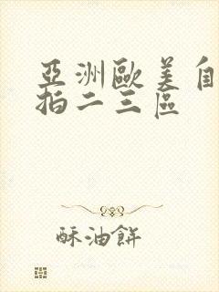 亚洲欧美自拍偷拍二三区