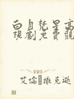 白月梵星高清电视剧免费观看