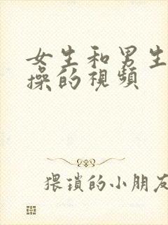 女生和男生一起操的视频