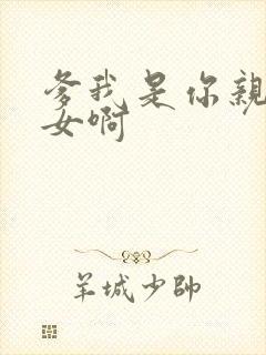 爹我是你亲生闺女啊