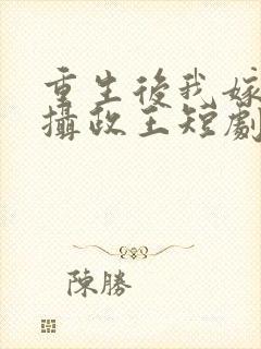 重生后我嫁给了摄政王短剧免费观看封面