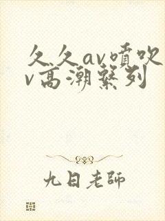 久久av喷吹av高潮系列