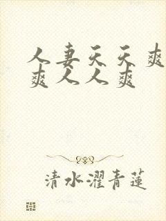 人妻天天爽夜夜爽人人爽