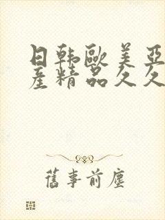 日韩欧美亚洲国产精品久久久