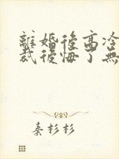 离婚后高冷女总裁后悔了无弹窗