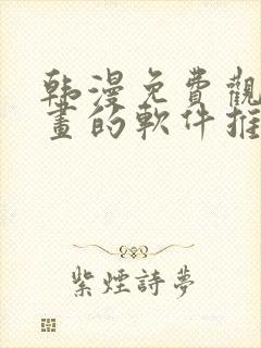 韩漫免费观看漫画的软件推荐,安全下载