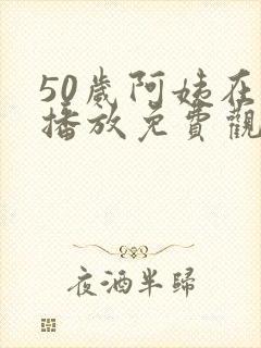 50岁阿姨在线播放免费观看电视剧