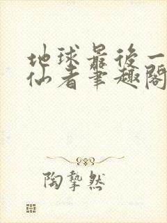 地球最后一个修仙者笔趣阁无弹窗