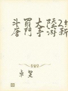 斗罗大陆2绝世唐门手游新区