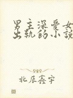 男主深爱女主却出轨的小说