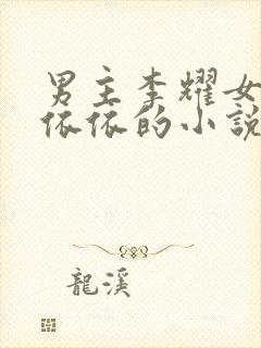 男主李耀女主黄依依的小说