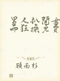 男人扒开女人下面狂操免费视频封面