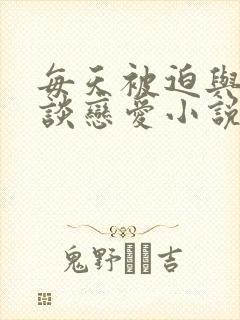 每天被迫与大佬谈恋爱小说免费阅读