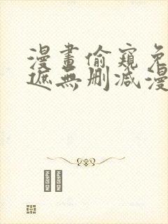 漫画偷窥免费无遮无删减漫画