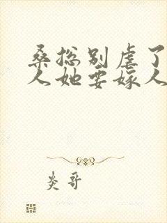 桑总别虐了,夫人她要嫁人了 短剧封面