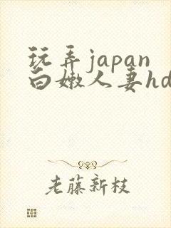 玩弄japan白嫩人妻hd