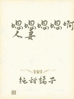 嗯嗯嗯嗯啊啊啊人妻