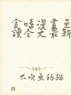 贪嗜漫画免费阅读全文最新章节