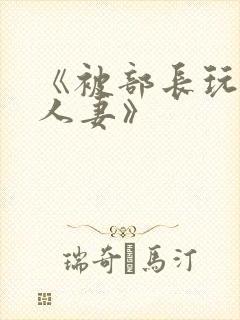 《被部长玩弄的人妻》