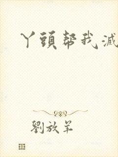 丫头帮我灭灭火