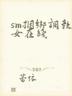 sm捆绑调教美女在线