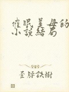 催眠美母的洗脑小说结局