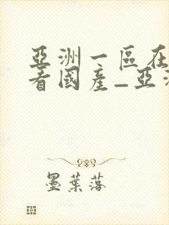 亚洲一区在线观看国产_亚洲激情一区二区