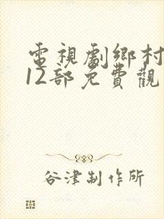 电视剧乡村爱情12部免费观看西瓜