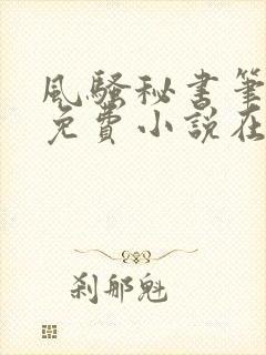 风骚秘书笔趣阁免费小说在线阅读