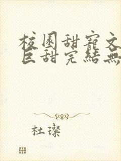 校园甜宠文推荐巨甜完结无虐